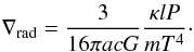 \begin{equation} \nabla_{\mathrm{rad}}=\frac{3}{16 \pi a c G}\frac{\kappa l P}{m T^4}\cdot \label{equ:nablarad} \end{equation}