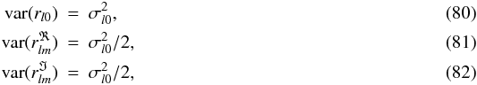 \begin{eqnarray} \label{variances} \label{variances1} \mathrm{var}( r_{l0}) &=& \sigma^2_{l0}, \\ \label{variances2} \mathrm{var}( r_{lm}^{\Re}) &=& \sigma^2_{l0}/2,\\ \label{variances3}\mathrm{var}( r_{lm}^{\Im}) &=& \sigma^2_{l0}/2, \end{eqnarray}
