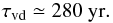 \begin{equation} \tau_\mathrm{vd}\simeq280\ \mathrm{yr}. \end{equation}