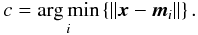 \begin{equation} c=\argmin\left\{\left\|\vec{x}-\vec{m}_i\right\|\right\}. \label{eq:euclid} \end{equation}