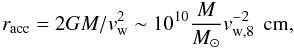 \begin{equation} r_{\rm acc} = 2GM/v_{\rm w}^2 \sim 10^{10}\frac{M}{M_{\odot}}v_{\rm w,8}^{-2} \,\mbox{\rm~cm},\label{accra} \end{equation}