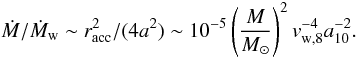 \begin{equation} \dot{M}/\dot{M}_{\rm w} \sim r_{\rm acc}^2/(4a^2) \sim 10^{-5}\left(\frac{M}{M_{\odot}}\right)^2v_{\rm w,8}^{-4}a_{10}^{-2}. \end{equation}