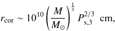 \begin{equation} r_{\rm cor} \sim 10^{10}\left(\frac{M}{M_{\odot}}\right)^{\frac{1}{3}}P_{\rm s,3}^{2/3}~\mbox{\rm~cm},\label{corora} \end{equation}