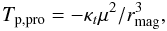 \begin{equation} T_{\rm p,pro} = -\kappa_t \mu^2/r_{\rm mag}^3,\label{protor} \end{equation}