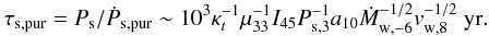 \begin{eqnarray} \tau_{\rm s,pur} = P_{\rm s}/\dot{P}_{\rm s,pur} \sim 10^3\kappa^{-1}_t\mu^{-1}_{33} I_{45}P^{-1}_{\rm s,3}a_{10}\dot{M}^{-1/2}_{\rm w,-6}v^{-1/2}_{\rm w,8}~{\rm yr}. \end{eqnarray}