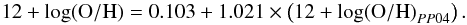 \begin{equation} \label{eq:PP04conv} {12 + \log ({\rm O/H})} = 0.103 + 1.021 \times \left({\rm12 + log ({\rm O/H})}_{PP04}\right). \end{equation}