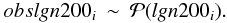 \begin{eqnarray} obslgn200_i \sim \mathcal{P}(lgn200_i) . \label{eqn:eqn83} \end{eqnarray}