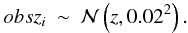 \begin{eqnarray} obsz_i \sim \mathcal{N}\left(z,0.02^2\right) . \label{eqn:eqn84} \end{eqnarray}