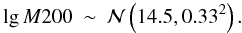 \begin{eqnarray} \lg M200 \sim \mathcal{N}\left(14.5,0.33^2\right) . \label{eqn:eqn8} \end{eqnarray}