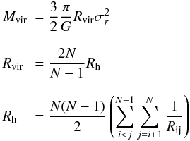 \begin{equation} \label{eq:mass1} \begin{array}{ll} M_{\rm vir}&=\displaystyle \frac{3}{2}\frac{\pi}{G}R_{\rm vir}\sigma^{2}_{r}\\[1.5em] R_{\rm vir}&=\displaystyle \frac{2N}{N-1}R_{\rm h}\\[1.5em] R_{\rm h}&=\displaystyle \frac{N(N-1)}{2}\left( \sum_{i<j}^{N-1} \sum_{j=i+1}^{N}\frac{1}{R_{\rm ij}}\right)\\[1.5em] \end{array} \end{equation}
