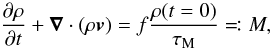 \begin{equation} \frac{\partial \rho}{\partial t} + \Nabla \cdot (\rho \vec{v}) = f \frac{\rho(t=0)}{\tauM} \eqqcolon M , \label{eq:masssrc} \end{equation}