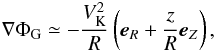 \begin{eqnarray} \nabla {\Phi _{\rm G}} \simeq - \frac{{V_{\rm K}^2}}{R}\left( {{\vec e}}_R + \frac{z}{R}{{\vec e}}_Z \right), \end{eqnarray}