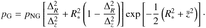 \begin{eqnarray} {p_{\rm G}} = {p_{\rm NG}}\left[ {\Delta ^{2}_{R}\over\Delta ^{2}_{z}} + R^{2}_{*} \left(1 - {\Delta ^{2}_{R}\over\Delta ^{2}_{z}} \right) \right] \exp \left[ { - \frac{1}{2}\left( { R^2_* + {{\bar z}^2}} \right)} \right]\cdot \end{eqnarray}