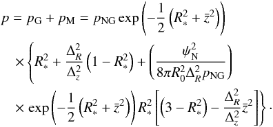 \begin{eqnarray} \nonumber &&p=p_{\rm G}+p_{\rm M}=p_{\rm NG}\exp\left(-{1\over 2}\left(R^{2}_{*}+\bar z^{2}\right)\right) \\\nonumber &&\quad\times\left\{R_{*}^{2}+{\Delta^{2}_{R}\over\Delta^{2}_{z}}\left(1-R^{2}_{*}\right)+\left({\psi^{2}_{\rm N}\over 8\pi R^{2}_{0}\Delta^{2}_{R}p_{\rm NG}}\right)\right. \\ &&\quad\times\left.\exp\left(-{1\over 2}\left(R^{2}_{*}+\bar z^{2}\right)\right)R^{2}_{*}\left[\left(3-R^{2}_{*}\right)-{\Delta^{2}_{R}\over\Delta^{2}_{z}}\bar z^{2}\right]\right\}\cdot \end{eqnarray}