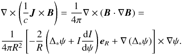 \begin{eqnarray} \nonumber &&\nabla \times \left( {\frac{1}{c}{{\vec J}} \times {{\vec B}}} \right) = \frac{1}{{4\pi }}\nabla \times \left( {{{\vec B}} \cdot \nabla {{\vec B}}} \right)= \\ && \frac{1}{{4\pi {R^2}}}\left[ { - \frac{2}{R}\left( {{\Delta _ * }\psi + I\frac{{{\rm d}I}}{{{\rm d}\psi }}} \right){{{\vec e}}_R} + \nabla \left( {{\Delta _ * }\psi } \right)} \right] \times \nabla \psi. \end{eqnarray}