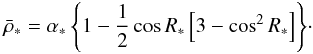 \begin{eqnarray} \bar \rho_{*} = \alpha_{*}\left\{1-{1\over 2}\cos R_{*}\left[3-\cos^{2}R_{*}\right]\right\}\!\cdot \end{eqnarray}