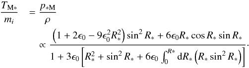 \begin{eqnarray} \nonumber {T_{\rm M*}\over m_{i}}&&={p_{\rm *M}\over\rho} \\ &&\quad\propto {\left(1+2\epsilon_{0}-9\epsilon^{2}_{0}R^{2}_{*}\right)\sin^{2}R_{*} +6\epsilon_{0}R_{*}\cos R_{*}\sin R_{*}\over1+3\epsilon_{0}\left[R^{2}_{*}+\sin^{2}R_{*} +6\epsilon_{0}\int^{R*}_{0}{\rm d}R_{*}\left(R_{*}\sin^{2} R_{*}\right)\right]} \cdot \end{eqnarray}