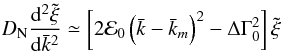 \begin{eqnarray} {D}_{\rm N}{{\rm d}^{2}\tilde\xi\over {\rm d}\bar k^{2}}\simeq\left[2\mathcal{E}_{0}\left(\bar k-\bar k_{m}\right)^{2}-\Delta\Gamma^{2}_{0}\right]\tilde \xi\ \end{eqnarray}