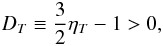 \begin{eqnarray} \nonumber {D}_{T}\equiv {3\over 2}\eta_{T}-1>0, \end{eqnarray}