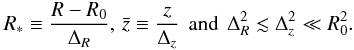 \begin{eqnarray} R_{*} \equiv{R - R_{0}\over\Delta_{R}}, \, \bar z\equiv {z\over\Delta_{z}} \, \textrm{ and } \, \Delta^{2}_{R}\lesssim\Delta^{2}_{z}\ll R^{2}_{0}.\nonumber \end{eqnarray}
