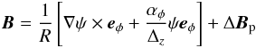 \begin{eqnarray} {{\vec B}}={1\over R}\left[\nabla\psi\times{{\vec e}}_{\phi}+{\alpha_{\phi}\over\Delta_{z}}\psi{\vec e}_{\phi}\right]+\Delta{{\vec B}}_{\rm p} \end{eqnarray}
