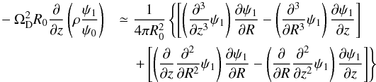 \begin{eqnarray} \nonumber - \Omega _{\rm D}^2{R_0}\frac{\partial }{{\partial z}}\left( {\rho \frac{{{\psi _1}}}{{{\psi _0}}}} \right) && \simeq \frac{1}{{4\pi R_0^2}}\left\{ {\left[ {\left( {\frac{{{\partial ^3}}}{{\partial {z^3}}}{\psi _1}} \right)\frac{{\partial {\psi _1}}}{{\partial R}} - \left( {\frac{{{\partial ^3}}}{{\partial R_{}^3}}{\psi _1}} \right)\frac{{\partial {\psi _1}}}{{\partial z}}} \right]} \right. \\ &&\quad \left.+ \left[ \left( {\partial\over\partial z}{\partial ^{2}\over\partial R{^2}}\psi _{1} \right){\partial \psi _{1}\over\partial R} - \left( {\partial \over\partial R}{\partial ^{2}\over\partial z^{2}}\psi _{1} \right){\partial \psi _{1}\over\partial z} \right]\right\} \end{eqnarray}