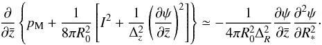 \begin{eqnarray} {\partial\over \partial \bar z}\left\{p_{\rm M} +{1 \over 8\pi R^{2}_{0}}\left[I^{2}+ {1\over\Delta^{2}_{z}}\left({\partial\psi\over\partial \bar z}\right)^{2}\right]\right\} \simeq - {1\over 4\pi R^{2}_{0}\Delta^{2}_{R}}{\partial\psi\over\partial \bar z}{\partial^{2}\psi \over \partial R^{2}_{*}}\cdot \end{eqnarray}