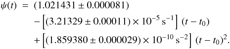 \begin{eqnarray} \psi(t) &=& (1.021431 \pm 0.000081) \nonumber \\ && - \left[(3.21329 \pm 0.00011)\times 10^{-5} \, {\rm s}^{-1}\right] \, (t-t_0) \nonumber \\ && + \left[(1.859380 \pm 0.000029) \times10^{-10} \, {\rm s}^{-2}\right] \, (t-t_0)^{2}. \label{eq7} \end{eqnarray}