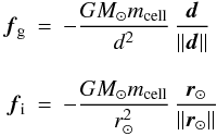 \begin{eqnarray*} \vec f_{\rm g} &=& -\frac{G M_{\odot} m_{\rm cell}}{d^2} \, \frac{\vec d}{\Vert \vec d \Vert} \\[3mm] \vec f_{\rm i} &=& -\frac{G M_{\odot} m_{\rm cell}}{r_\odot^2} \, \frac{\vec r_\odot}{\Vert \vec r_\odot \Vert} \end{eqnarray*}