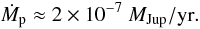 \begin{equation*} \dot M_{\rm p} \approx 2 \times 10^{-7}\ M_{\rm Jup}/\mathrm{yr} . \end{equation*}
