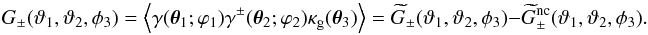 \begin{equation} G_\pm(\vartheta_1,\vartheta_2,\phi_3)= \Ave{\gamma(\vec{\theta}_1;\varphi_1) \gamma^\pm(\vec{\theta}_2;\varphi_2) \kappa_{\rm g}(\vec{\theta}_3)} =\wtilde{G}_\pm(\vartheta_1,\vartheta_2,\phi_3)- \wtilde{G}^{\rm nc}_\pm(\vartheta_1,\vartheta_2,\phi_3). \end{equation}