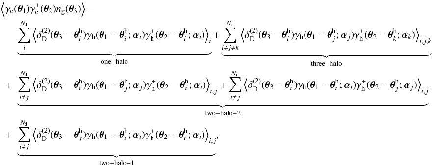 \begin{eqnarray} \label{eq:gpmcalc} \lefteqn{\Ave{ \gamma_{\rm c}(\vec{\theta}_1) \gamma^\pm_{\rm c}(\vec{\theta}_2) n_{\rm g}(\vec{\theta}_3)}=} \\[-0.5mm] &&\nonumber \underbrace{\sum_{i}^{N_{\rm d}} \Ave{\delta_{\rm D}^{(2)}(\vec{\theta}_3-\vec{\theta}^{\rm h}_i) \gamma_{\rm h}(\vec{\theta}_1-\vec{\theta}^{\rm h}_i;\vec{\alpha}_i) \gamma^\pm_{\rm h}(\vec{\theta}_2-\vec{\theta}^{\rm h}_i;\vec{\alpha}_i)}_i}_{\rm one-halo} + \underbrace{\sum_{i\ne j \ne k}^{N_{\rm d}} \Ave{\delta_{\rm D}^{(2)}(\vec{\theta}_3-\vec{\theta}^{\rm h}_i) \gamma_{\rm h}(\vec{\theta}_1-\vec{\theta}^{\rm h}_j;\vec{\alpha}_j) \gamma^\pm_{\rm h}(\vec{\theta}_2-\vec{\theta}^{\rm h}_k;\vec{\alpha}_k)}_{i,j,k}}_{\rm three-halo}\\[-0.5mm] &+&\nonumber \underbrace{\sum_{i\ne j}^{N_{\rm d}} \Ave{\delta_{\rm D}^{(2)}(\vec{\theta}_3-\vec{\theta}^{\rm h}_i) \gamma_{\rm h}(\vec{\theta}_1-\vec{\theta}^{\rm h}_j;\vec{\alpha}_j) \gamma^\pm_{\rm h}(\vec{\theta}_2-\vec{\theta}^{\rm h}_i;\vec{\alpha}_i)}_{i,j} + \sum_{i\ne j}^{N_{\rm d}} \Ave{\delta_{\rm D}^{(2)}(\vec{\theta}_3-\vec{\theta}^{\rm h}_i) \gamma_{\rm h}(\vec{\theta}_1-\vec{\theta}^{\rm h}_i;\vec{\alpha}_i) \gamma^\pm_{\rm h}(\vec{\theta}_2-\vec{\theta}^{\rm h}_j;\vec{\alpha}_j)}_{i,j}}_{\rm two-halo-2}\\[-0.5mm] &+&\nonumber \underbrace{\sum_{i\ne j}^{N_{\rm d}} \Ave{\delta_{\rm D}^{(2)}(\vec{\theta}_3-\vec{\theta}^{\rm h}_j) \gamma_{\rm h}(\vec{\theta}_1-\vec{\theta}^{\rm h}_i;\vec{\alpha}_i) \gamma^\pm_{\rm h}(\vec{\theta}_2-\vec{\theta}^{\rm h}_i;\vec{\alpha}_i)}_{i,j}}_{\rm two-halo-1}, \end{eqnarray}