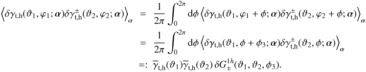 \begin{eqnarray} \Ave{ \delta\gamma_{\rm t,h}(\vartheta_1,\varphi_1;\vec{\alpha}) \delta\gamma^\pm_{\rm t,h}(\vartheta_2,\varphi_2;\vec{\alpha})}_{\vec{\alpha}} &=&\nonumber \frac{1}{2\pi}\int_0^{2\pi}\d\phi\, \Ave{ \delta\gamma_{\rm t,h}(\vartheta_1,\varphi_1+\phi;\vec{\alpha}) \delta\gamma^\pm_{\rm t,h}(\vartheta_2,\varphi_2+\phi;\vec{\alpha})}_{\vec{\alpha}}\\ &=&\nonumber \frac{1}{2\pi}\int_0^{2\pi}\d\phi\, \Ave{ \delta\gamma_{\rm t,h}(\vartheta_1,\phi+\phi_3;\vec{\alpha}) \delta\gamma^\pm_{\rm t,h}(\vartheta_2,\phi;\vec{\alpha})}_{\vec{\alpha}}\\ &=:& \label{eq:essgpm} \overline{\gamma}_{\rm t,h}(\vartheta_1) \overline{\gamma}_{\rm t,h}(\vartheta_2) \,\delta G_\pm^{1h}(\vartheta_1,\vartheta_2,\phi_3). \end{eqnarray}