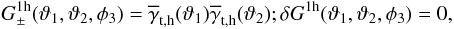\begin{equation} G^{\rm 1h}_\pm(\vartheta_1,\vartheta_2,\phi_3)= \overline{\gamma}_{\rm t,h}(\vartheta_1) \overline{\gamma}_{\rm t,h}(\vartheta_2); \delta G^{\rm 1h}(\vartheta_1,\vartheta_2,\phi_3)=0, \end{equation}