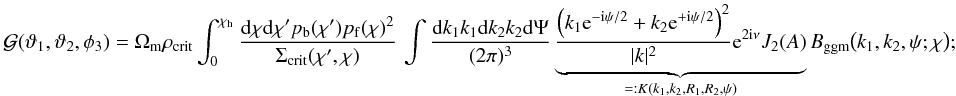 \appendix \setcounter{section}{1} \begin{equation} {\cal G}(\vartheta_1,\vartheta_2,\phi_3)= \Omega_{\rm m}\rho_{\rm crit} \int_0^{\chi_{\rm h}}\frac{\d\chi\d\chi^\prime p_{\rm b}(\chi^\prime)p_{\rm f}(\chi)^2}{\Sigma_{\rm crit}(\chi^\prime,\chi)}\, \int\frac{\d k_1k_1\d k_2 k_2\d\Psi}{(2\pi)^3} \underbrace{\frac{\left(k_1\e^{-\i\psi/2}+k_2\e^{+\i\psi/2}\right)^2} {|k|^2}\e^{2\i\nu}J_2(A)}_{=:K(k_1,k_2,R_1,R_2,\psi)} B_{\rm ggm}\big(k_1,k_2,\psi;\chi\big); \end{equation}