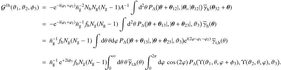 \appendix \setcounter{section}{2} \begin{eqnarray} \nonumber {\cal G}^{\rm 1h}(\vartheta_1,\vartheta_2,\phi_3)&=& -\e^{-\i(\varphi_1+\varphi_2)}\bar{n}_{\rm g}^{-2}N_{\rm h}N_{\rm g}(N_{\rm g}-1)A^{-1} \int\d^2\theta\, P_\Delta\big(|\vec{\theta}+\vec{\theta}_{12}|, |\vec{\theta}|,|\vec{\theta}_{12}|\big) \,\overline{\gamma}_{\rm h}(\vec{\theta}_{32}+\vec{\theta})\\ &=&\nonumber -\e^{-\i(\varphi_1+\varphi_2)}\bar{n}_{\rm g}^{-1}f_{\rm h}N_{\rm g}(N_{\rm g}-1) \int\d^2\theta\, P_\Delta\big(|\vec{\theta}+\vec{\theta}_{13}|, |\vec{\theta}+\vec{\theta}_{23}|,\vartheta_3\big) \,\overline{\gamma}_{\rm h}(\vec{\theta})\\ &=&\nonumber \bar{n}_{\rm g}^{-1}f_{\rm h}N_{\rm g}(N_{\rm g}-1) \int\d\theta\,\theta\d\varphi\, P_\Delta\big(|\vec{\theta}+\vec{\theta}_{13}|, |\vec{\theta}+\vec{\theta}_{23}|,\vartheta_3\big) \e^{\i(2\varphi-\varphi_1-\varphi_2)} \,\overline{\gamma}_{\rm t,h}(\theta)\\\nonumber\\ &=& \bar{n}_{\rm g}^{-1}\,\e^{+2\i\phi_3}f_{\rm h}N_{\rm g}(N_{\rm g}-1) \!\!\!\int_0^\infty\d\theta\,\theta\,\overline{\gamma}_{\rm t,h}(\theta) \int_0^{2\pi}\d\varphi\,\cos{(2\varphi)}\, P_\Delta\big( \Upsilon(\vartheta_1,\theta,\varphi+\phi_3), \Upsilon(\vartheta_2,\theta,\varphi),\vartheta_3\big). \end{eqnarray}