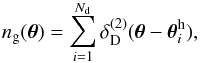 \begin{equation} \label{eq:tm1} n_{\rm g}(\vec{\theta})= \sum_{i=1}^{N_{\rm d}}\delta_{\rm D}^{(2)}(\vec{\theta}-\vec{\theta}^{\rm h}_i), \end{equation}