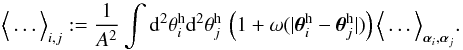 \begin{equation} \Ave{\ldots}_{i,j}:= \frac{1}{A^2}\int\d^2\theta^{\rm h}_i\d^2\theta^{\rm h}_j\, \left(1+\omega(|\vec{\theta}^{\rm h}_i-\vec{\theta}^{\rm h}_j|)\right) \Ave{\ldots}_{\vec{\alpha}_i,\vec{\alpha}_j}. \end{equation}