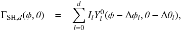 \begin{eqnarray} \Gamma_{{\rm SH},d}(\phi,\theta) & = & \sum_{l = 0}^d I_l Y_l^0(\phi-\Delta\phi_l,\theta-\Delta\theta_l), \label{SH} \end{eqnarray}