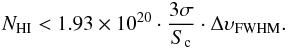 Mathematical equation: \begin{equation} N_{\mathrm{HI}} < 1.93\times10^{20} \cdot \frac{3\sigma}{S_{\rm c}} \cdot \Delta {\upsilon}_{\mathrm{FWHM}} . \end{equation}