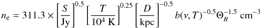 \begin{equation*} n_{\rm e} = 311.3 \times \left[\frac{S}{\textnormal{Jy}}\right]^{0.5} \left[\frac{T}{10^4~ \textnormal{K}}\right]^{0.25} \left[\frac{D}{\textnormal{kpc}}\right]^{-0.5} b(\nu,T)^{-0.5} \Theta_R^{-1.5}~ \textnormal{cm}^{-3} \end{equation*}