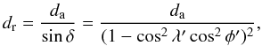 \appendix \setcounter{section}{1} \begin{equation} \label{e6} d_{\rm r} = \frac {d_{\rm a}} {\sin \delta} = \frac {d_{\rm a}} {(1 - \cos^{2} \lambda' \cos^{2} \phi')^{2}}, \end{equation}