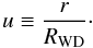 \begin{equation} u \equiv \frac{r}{R_{\rm {WD}}}\cdot \label{eqn:par} \end{equation}
