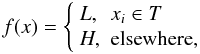 \begin{equation} \label{eq:function_BLS} f(x) = \left\{ \begin{array}{ll} L, & x_{i} \in T \\ H, & \mathrm{elsewhere}, \end{array} \right. \end{equation}