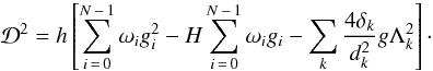 \begin{equation} \label{eq:Dst_statistic} \mathcal{D}^2 = h \left[ \sum_{i\,=\,0}^{N\,-\,1} \omega_i g_i^2 - H \sum_{i\,=\,0}^{N\,-\,1} \omega_i g_i - \sum_{k} \frcn{4 \delta_k}{d_k^2} g\Lambda_k^2 \right]\cdot \end{equation}