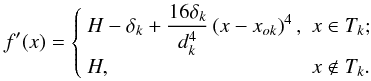 \begin{equation} \label{eq:function_Dst_x4} f'(x) = \left\{ \begin{array}{ll} H - \delta_k + \frcn{16 \delta_k}{d_k^4} \left(x - x_{ok}\right)^4, & x \in T_k; \; \\ H, & x \notin T_k. \end{array} \right. \end{equation}