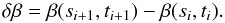 \begin{equation} \delta \beta=\beta(s_{i+1}, t_{i+1})-\beta(s_i, t_i). \end{equation}