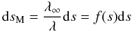 $$ {\rm d}s_{\rm M} = \frac{\lambda_\infty}{\lambda} {\rm d}s = f(s){\rm d}s $$