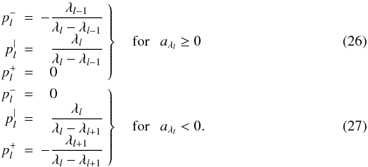 \begin{eqnarray} \left. \begin{array}{r c l} \displaystyle p_l^- & = & \displaystyle - \frac{\lambda_{l-1}}{\lambda_l - \lambda_{l-1}} \\ \displaystyle p_l^| & = & \displaystyle \phantom{-} \frac{\lambda_{l}}{\lambda_l - \lambda_{l-1}} \\ \displaystyle p_l^+ & = & \displaystyle \phantom{-} 0 \end{array} \right\} & \mathrm{\>\>\>for~} & a_{\lambda_l} \ge 0 \\ \left. \begin{array}{r c l} \displaystyle p_l^- & = & \displaystyle \phantom{-} 0 \\ \displaystyle p_l^| & = & \displaystyle \phantom{-} \frac{\lambda_{l}}{\lambda_l - \lambda_{l+1}} \\ \displaystyle p_l^+ & = & \displaystyle - \frac{\lambda_{l+1}}{\lambda_l - \lambda_{l+1}} \end{array} \right\} & \mathrm{\>\>\>for~} & a_{\lambda_l} < 0. \end{eqnarray}
