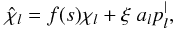 \begin{equation} \label{eq:chihat} \hat{\chi}_l = f(s) \chi_l + \xi \; a_l p_l^| , \end{equation}